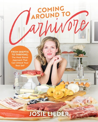 Coming Around to Carnivore: From Skeptic to Thriving: The Meat-Based Approach That Can Unlock Your Best Self by Lieder, Josie