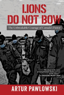 Lions Do Not Bow: The Unbreakable Courage of Canada's Pastor by Pawlowski, Artur