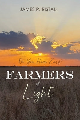 Farmers of Light: Do You Have Ears? by Ristau, James R.