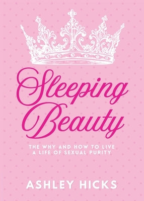 Sleeping Beauty: The Why and How to Live a Life of Sexual Purity by Hicks, Ashley