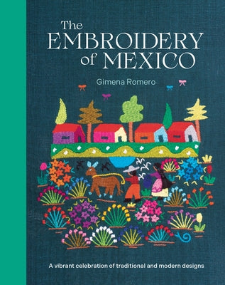 The Embroidery of Mexico: A Vibrant Celebration of Traditional and Modern Designs by Romero, Gimena