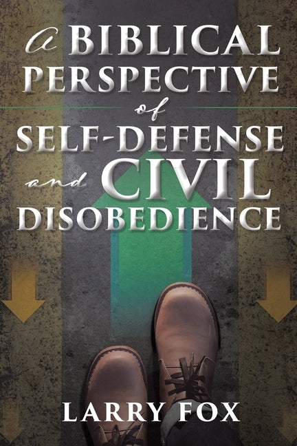 A Biblical Perspective of Self-Defense and Civil Disobedience by Fox, Larry