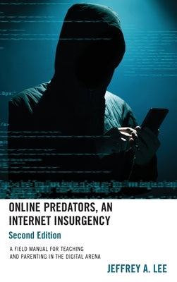 Online Predators, An Internet Insurgency: A Field Manual for Teaching and Parenting in the Digital Arena by Lee, Jeffrey a.