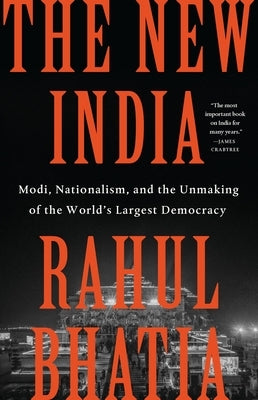 The New India: Modi, Nationalism, and the Unmaking of the World's Largest Democracy by Bhatia, Rahul