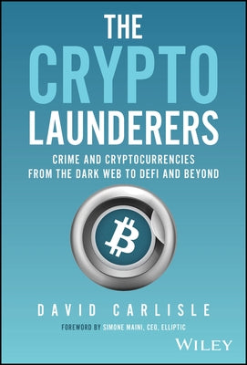 The Crypto Launderers: Crime and Cryptocurrencies from the Dark Web to Defi and Beyond by Carlisle, David