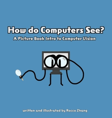 How do Computers See? A Picture Book Intro to Computer Vision by Zhang, Rocco C.