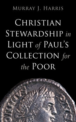 Christian Stewardship in Light of Paul's Collection for the Poor by Harris, Murray J.