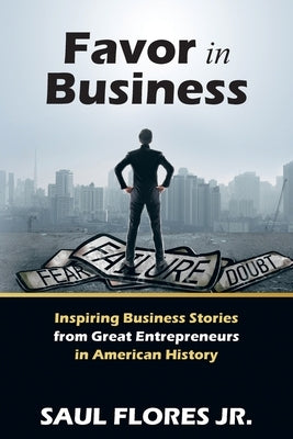 Favor in Business: Inspiring Business Stories from Great Entrepreneurs in American History by Flores, Saul, Jr.