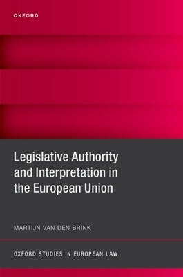 Legislative Authority and Interpretation in the European Union by Van Den Brink, Martijn