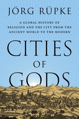 Cities of Gods: A Global History of Religion and the City from the Ancient World to the Modern by RÃ¼pke, JÃ¶rg