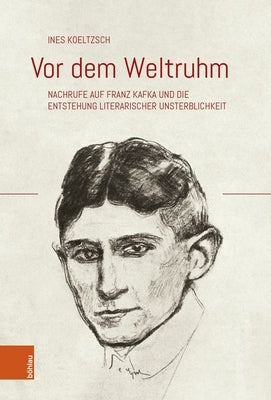 VOR Dem Weltruhm: Nachrufe Auf Franz Kafka Und Die Entstehung Literarischer Unsterblichkeit by Koeltzsch, Ines