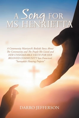 A Song For Ms Henrietta: A Community Matriarch's Bedside Story About The Community and The People She Loved and HER UNSHAKEABLE FAITH FOR HER B by Jefferson, Darro