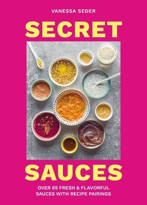 Secret Sauces: Over 65 Fresh & Flavorful Sauces with Recipe Pairings by Seder, Vanessa