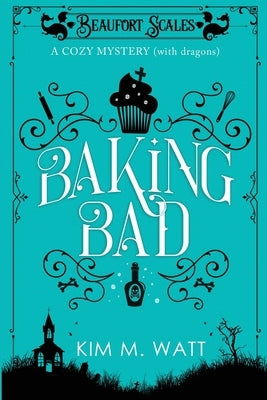 Baking Bad: A Cozy Mystery (With Dragons) by Watt, Kim M. M.