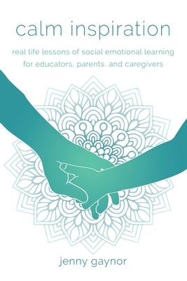Calm Inspiration: Real Life Lessons of Social Emotional Learning for Educators, Parents, and Caregivers by Gaynor, Jenny