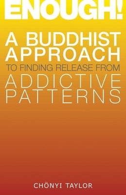 Enough!: A Buddhist Approach to Finding Release from Addictive Patterns by Taylor, Chonyi