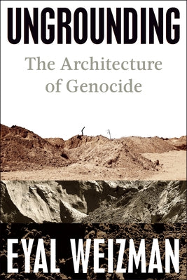 Ungrounding: The Architecture of Genocide by Weizman, Eyal