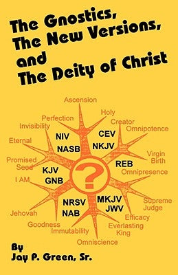 The Gnostics, the New Version, and the Deity of Christ by Green, Jay Patrick, Sr.