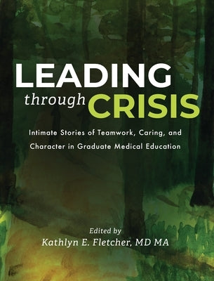 Leading Through Crisis: Intimate Stories of Teamwork, Caring, and Character in Graduate Medical Education by Fletcher, Kathlyn