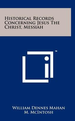 Historical Records Concerning Jesus The Christ, Messiah by Mahan, William Dennes