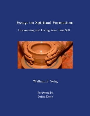 Essays on Spiritual Formation: Discovering and Living Your True Self by Selig, William P.