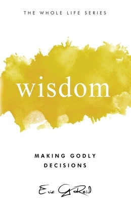 Wisdom: Making Godly Decisions by Reid, Eric G.