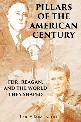 Pillars of the American Century: FDR, Reagan, and the World They Shaped by Bumgardner, Larry