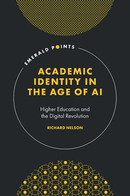 Academic Identity in the Age of AI: Higher Education and the Digital Revolution by Nelson, Richard