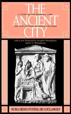 The Ancient City: A Study on the Religion, Laws, and Institutions of Greece and Rome by Fustel de Coulanges, Numa Denis