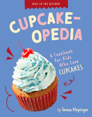 Cupcake-Opedia: A Cookbook for Kids Who Love Cupcakes by Klepinger, Teresa
