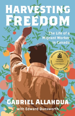 Harvesting Freedom: The Life of a Migrant Worker in Canada by Allahdua, Gabriel