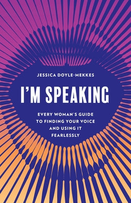 I'm Speaking: Every Woman's Guide to Finding Your Voice and Using It Fearlessly by Doyle-Mekkes, Jessica