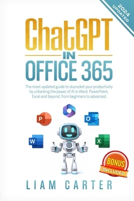 ChatGPT in Office 365: The most updated guide to skyrocket your productivity by unlocking the power of AI in Word, PowerPoint, Excel and beyo by Carter, Liam