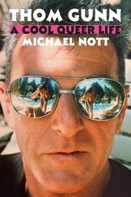 Thom Gunn: A Cool Queer Life by Nott, Michael