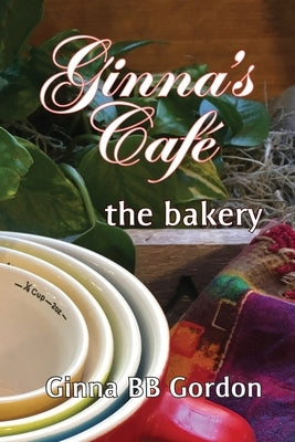 Ginna's Cafe: the bakery by Gordon, Ginna B. B.