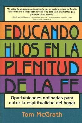 Educando Hijos En La Plenitud de la Fe: Oportunidades Ordinarias Para Nutrir La Espiritualidad del Hogar by McGrath, Tom