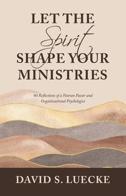 Let the Spirit Shape Your Ministries: 40 Reflections of a Veteran Pastor and Organizational Psychologist by Luecke, David S.