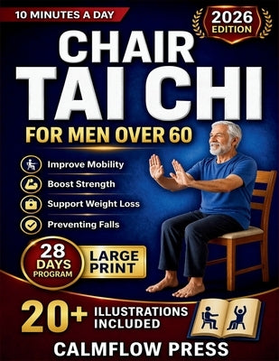 Chair Tai Chi for Men Over 60: Safe, seated Tai Chi techniques to improve mobility, boost strength, and support weight loss for men over 60, all while by Press, Calmflow