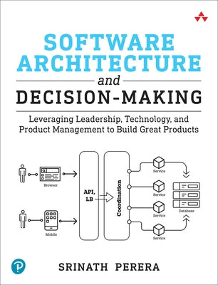 Software Architecture and Decision-Making: Leveraging Leadership, Technology, and Product Management to Build Great Products by Perera, Srinath