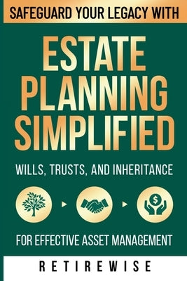 Estate Planning Simplified: Safeguard Your Legacy with Wills, Trusts, and Inheritance for Effective Asset Management by Wise, Retire