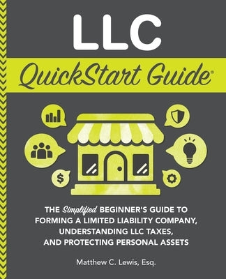LLC QuickStart Guide: The Simplified Beginner's Guide to Forming a Limited Liability Company, Understanding LLC Taxes, and Protecting Person by Lewis, Matthew C.