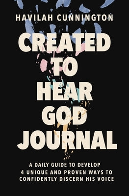 Created to Hear God Journal: A Daily Guide to Develop 4 Unique and Proven Ways to Confidently Discern His Voice by Cunnington, Havilah