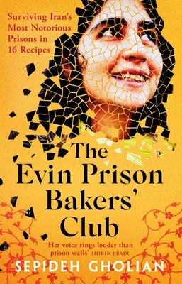 The Evin Prison Bakers' Club: Surviving Iran's Most Notorious Prisons in 16 Recipes by Gholian, Sepideh