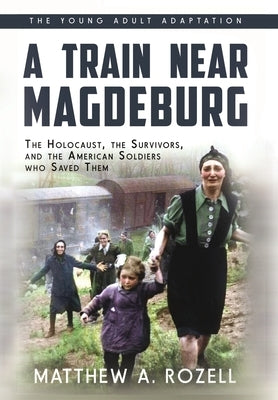 A Train near Magdeburg (the Young Adult Adaptation): The Holocaust, the Survivors, and the American Soldiers Who Saved Them by Rozell, Matthew a.