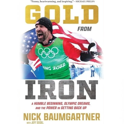 Gold from Iron: A Humble Beginning, Olympic Dreams, and the Power in Getting Back Up by Baumgartner, Nick