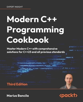 Modern C++ Programming Cookbook - Third Edition: Master Modern C++ with comprehensive solutions for C++23 and all previous standards by Bancila, Marius