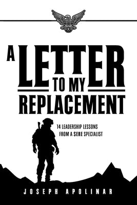 A Letter to My Replacement: 14 Leadership Lessons from a SERE Specialist by Apolinar, Joseph