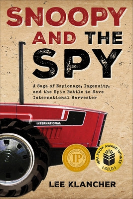 Snoopy and the Spy: A Saga of Espionage, Ingenuity, and the Epic Battle to Save International Harvester by Klancher, Lee