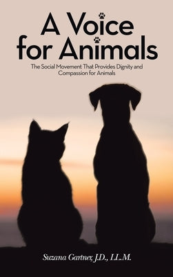 A Voice for Animals: The Social Movement That Provides Dignity and Compassion for Animals by Gartner J. D. LL M., Suzana