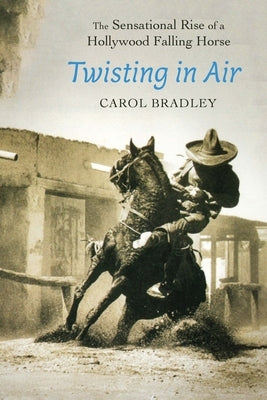 Twisting in Air: The Sensational Rise of a Hollywood Falling Horse by Bradley, Carol